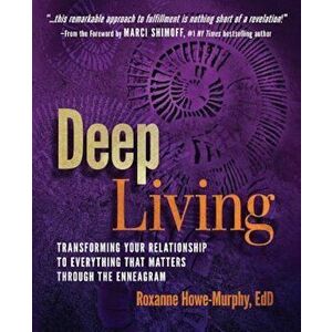 Deep Living: Transforming Your Relationship to Everything That Matters Through the Enneagram, Paperback - Roxanne Howe-Murphy imagine