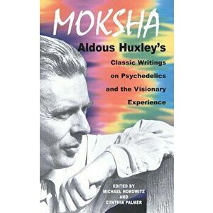 Moksha: Aldous Huxley's Classic Writings on Psychedelics and the Visionary Experience, Paperback - Aldous Huxley imagine