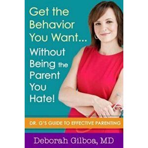 Get the Behavior You Want... Without Being the Parent You Hate!: Dr. G's Guide to Effective Parenting, Paperback - Deborah Gilboa imagine