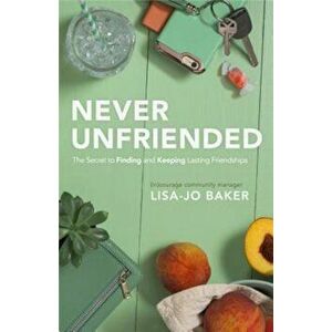 Never Unfriended: The Secret to Finding & Keeping Lasting Friendships, Paperback - Lisa-Jo Baker imagine