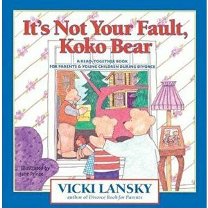 It's Not Your Fault, Koko Bear: A Read-Together Book for Parents and Young Children During Divorce, Paperback - Vicki Lansky imagine