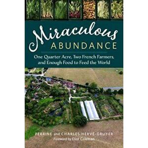 Miraculous Abundance: One Quarter Acre, Two French Farmers, and Enough Food to Feed the World, Paperback - Perrine Herve-Gruyer imagine