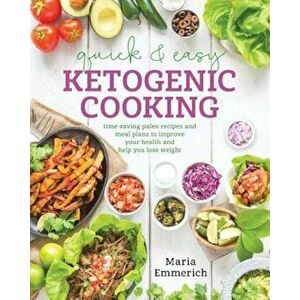 Quick & Easy Ketogenic Cooking: Meal Plans and Time Saving Paleo Recipes to Inspire Health and Shed Weight, Paperback - Maria Emmerich imagine
