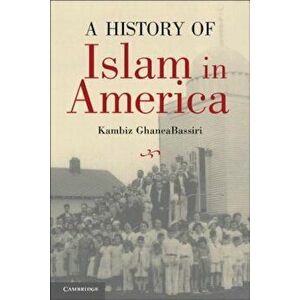 A History of Islam in America: From the New World to the New World Order, Paperback - Kambiz GhaneaBassiri imagine