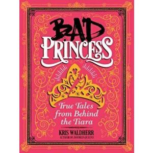 Bad Princess: True Tales from Behind the Tiara, Hardcover - Kris Waldherr imagine