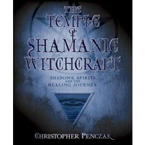 The Temple of Shamanic Witchcraft: Shadows, Spirits and the Healing Journey, Paperback - Christopher Penczak imagine