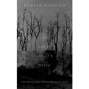 The Day of Shelly's Death: The Poetry and Ethnography of Grief, Paperback - Renato Rosaldo imagine