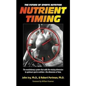 Nutrient Timing: The Future of Sports Nutrition, Paperback - John Ivy imagine