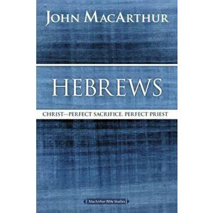 Hebrews: Christ: Perfect Sacrifice, Perfect Priest, Paperback - John F. MacArthur imagine