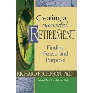 Creating a Successful Retirement: Finding Peace and Purpose, Paperback - Richard Johnson imagine