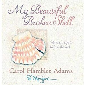 My Beautiful Broken Shell: Words of Hope to Refresh the Soul, Hardcover - Carol Hamblet Adams imagine