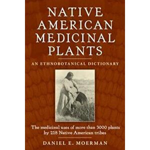 Native American Medicinal Plants: An Ethnobotanical Dictionary, Paperback - Daniel Moerman imagine