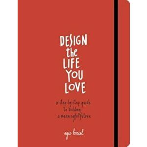 Design the Life You Love: A Step-By-Step Guide to Building a Meaningful Future, Paperback - Ayse Birsel imagine