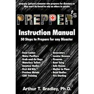 Prepper's Instruction Manual: 50 Steps to Prepare for Any Disaster, Paperback - Dr Arthur T. Bradley imagine