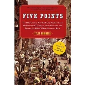 Five Points: The 19th Century New York City Neighborhood That Invented Tap Dance, Stole Elections, and Became the World's Most Noto, Paperback - Tyler imagine