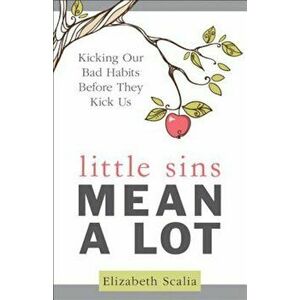 Little Sins Mean a Lot: Kicking Our Bads Habits Before They Kick Us, Paperback - Elizabeth Scalia imagine