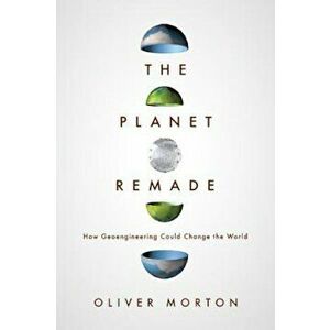 The Planet Remade: How Geoengineering Could Change the World, Paperback - Oliver Morton imagine