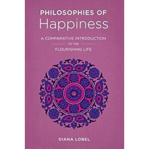 Philosophies of Happiness: A Comparative Introduction to the Flourishing Life, Paperback - Diana Lobel imagine