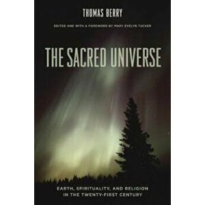 The Sacred Universe: Earth, Spirituality, and Religion in the Twenty-First Century, Hardcover - Thomas Berry imagine