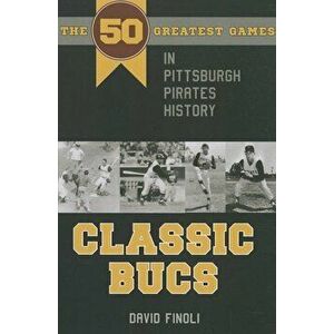 Classic Bucs: The 50 Greatest Games in Pittsburgh Pirates History, Paperback - David Finoli imagine