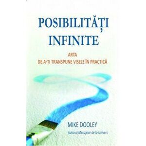Posibilitati infinite. Arta de a-ti transpune visele in practica - Mike Dooley imagine