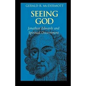Seeing God: Jonathan Edwards and Spiritual Discernment, Paperback - Gerald R. McDermott imagine