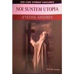 Noi suntem Utopia - Stefan Andres imagine