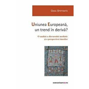 Uniunea Europeana, un trend in deriva? O analiza a discursului mediatic si a perspectivei tinerilor - Oana Stefanita imagine