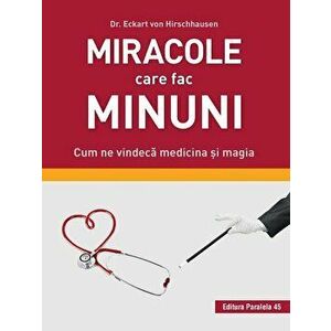 Miracole care fac minuni. Cum ne vindeca medicina si magia - Dr. Eckart Von Hirschhause imagine