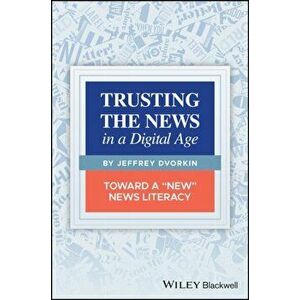 Trusting the News in a Digital Age. Toward a "New" News Literacy, Paperback - Jeffrey Dvorkin imagine