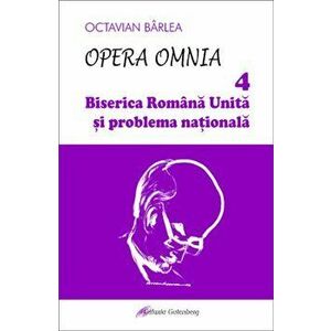 Opera Omnia. Biserica Romana Unita si problema nationala - Octavian Barlea imagine