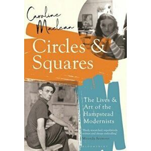 Circles and Squares. The Lives and Art of the Hampstead Modernists, Paperback - Caroline Maclean imagine