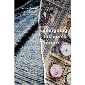 Designing Fashion's Future. Present Practice and Tactics for Sustainable Change, Hardback - Dr Alice Payne imagine