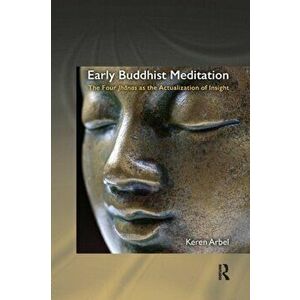 Early Buddhist Meditation. The Four Jhanas as the Actualization of Insight, Paperback - Keren Arbel imagine