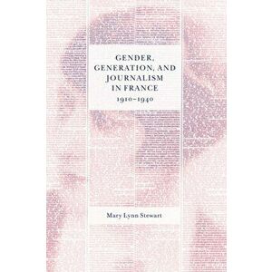 Gender, Generation, and Journalism in France, 1910-1940, Hardback - Mary Lynn Stewart imagine