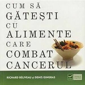 Cum sa gatesti cu alimente care combat cancerul - Richard Beliveau, Denis Gingras imagine