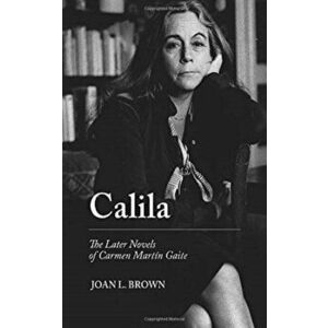 Calila. The Later Novels of Carmen Martin Gaite, Paperback - Joan L. Brown imagine
