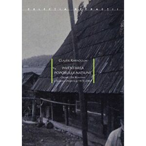 Inventarea poporului-natiune. Cronici din Romania si Europa Orientala 1973-2007 - Claude Karnoouh imagine
