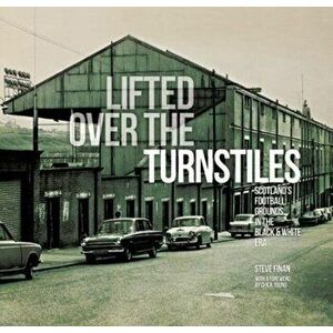 Lifted Over The Turnstiles. Scotland's Football Grounds In The Black & White Era, Hardback - Steve Finan imagine