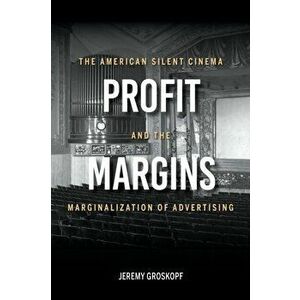 Profit Margins. The American Silent Cinema and the Marginalization of Advertising, Hardback - Jeremy Groskopf imagine