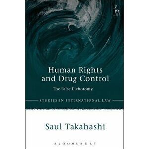 Human Rights and Drug Control. The False Dichotomy, Paperback - Dr Saul Takahashi imagine