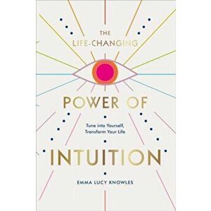 Life-Changing Power of Intuition. Tune into Yourself, Transform Your Life, Hardback - Emma Lucy Knowles imagine