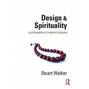 Design and Spirituality. A Philosophy of Material Cultures, Paperback - Stuart Walker imagine