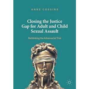Closing the Justice Gap for Adult and Child Sexual Assault. Rethinking the Adversarial Trial, Paperback - Anne Cossins imagine