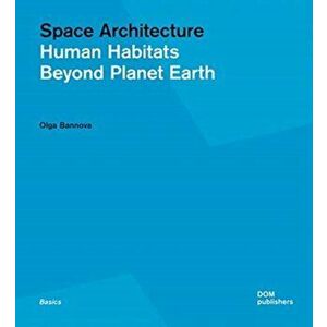 Space Architecture. Human Habitats Beyond Planet Earth, Paperback - Olga Bannova imagine