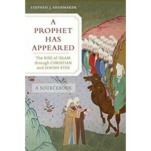 Prophet Has Appeared. The Rise of Islam through Christian and Jewish Eyes, A Sourcebook, Paperback - Stephen J. Shoemaker imagine