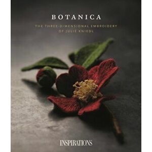 Botanica. The Three-Dimensional Embroidery of Julie Kniedl, Paperback - Inspirations Studios imagine