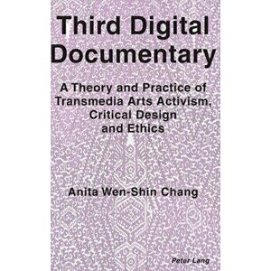 Third Digital Documentary. A Theory and Practice of Transmedia Arts Activism, Critical Design and Ethics, Hardback - Anita Wen-Shin Chang imagine