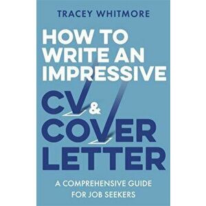 How to Write an Impressive CV and Cover Letter. A Comprehensive Guide for Jobseekers, Paperback - Tracey Whitmore imagine