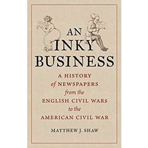 Inky Business. A History of Newspapers from the English Civil Wars to the American Civil War, Hardback - Matthew J. Shaw imagine
